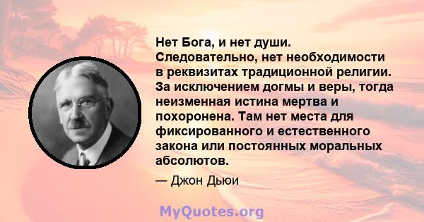 Нет Бога, и нет души. Следовательно, нет необходимости в реквизитах традиционной религии. За исключением догмы и веры, тогда неизменная истина мертва и похоронена. Там нет места для фиксированного и естественного закона 