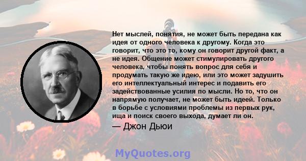 Нет мыслей, понятия, не может быть передана как идея от одного человека к другому. Когда это говорит, что это то, кому он говорит другой факт, а не идея. Общение может стимулировать другого человека, чтобы понять вопрос 