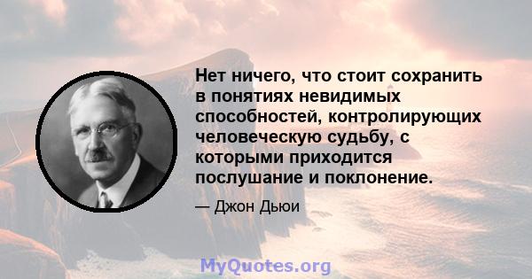 Нет ничего, что стоит сохранить в понятиях невидимых способностей, контролирующих человеческую судьбу, с которыми приходится послушание и поклонение.