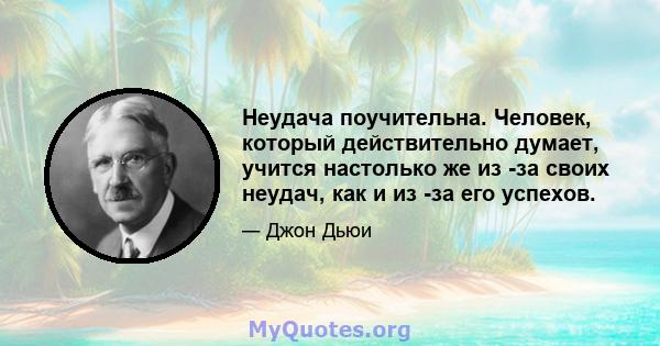 Неудача поучительна. Человек, который действительно думает, учится настолько же из -за своих неудач, как и из -за его успехов.