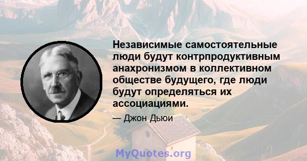 Независимые самостоятельные люди будут контрпродуктивным анахронизмом в коллективном обществе будущего, где люди будут определяться их ассоциациями.