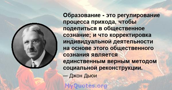 Образование - это регулирование процесса прихода, чтобы поделиться в общественное сознание; и что корректировка индивидуальной деятельности на основе этого общественного сознания является единственным верным методом