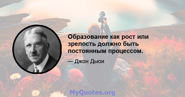 Образование как рост или зрелость должно быть постоянным процессом.