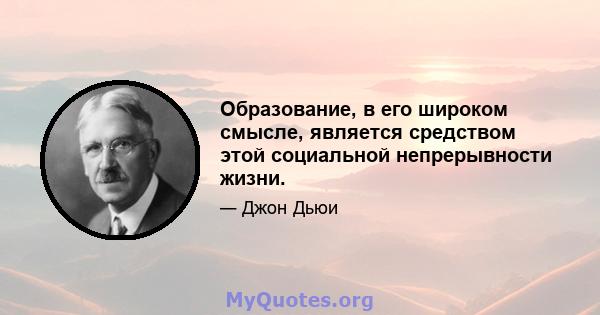 Образование, в его широком смысле, является средством этой социальной непрерывности жизни.