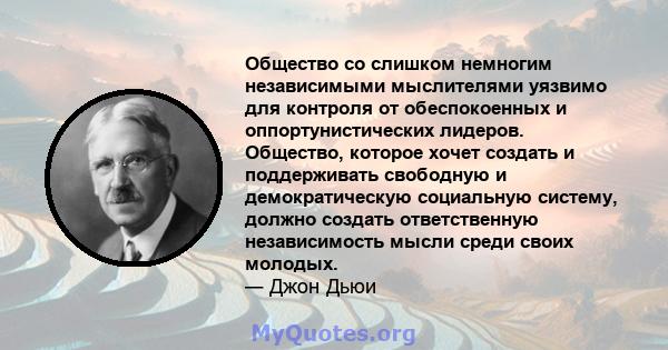 Общество со слишком немногим независимыми мыслителями уязвимо для контроля от обеспокоенных и оппортунистических лидеров. Общество, которое хочет создать и поддерживать свободную и демократическую социальную систему,