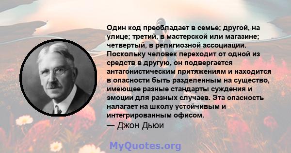 Один код преобладает в семье; другой, на улице; третий, в мастерской или магазине; четвертый, в религиозной ассоциации. Поскольку человек переходит от одной из средств в другую, он подвергается антагонистическим