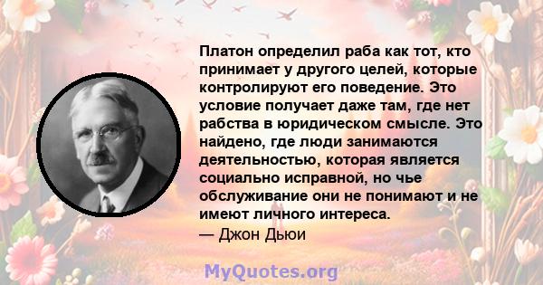 Платон определил раба как тот, кто принимает у другого целей, которые контролируют его поведение. Это условие получает даже там, где нет рабства в юридическом смысле. Это найдено, где люди занимаются деятельностью,