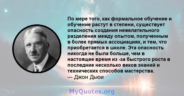 По мере того, как формальное обучение и обучение растут в степени, существует опасность создания нежелательного разделения между опытом, полученным в более прямых ассоциациях, и тем, что приобретается в школе. Эта