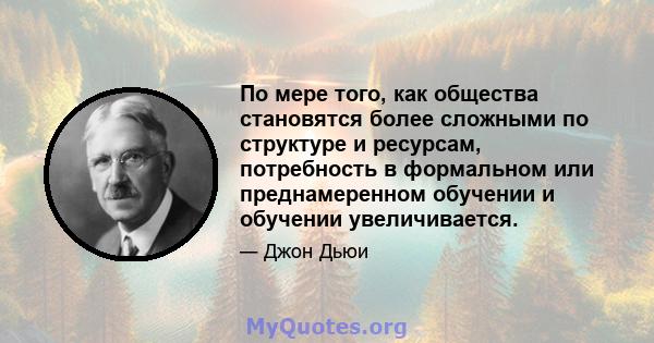 По мере того, как общества становятся более сложными по структуре и ресурсам, потребность в формальном или преднамеренном обучении и обучении увеличивается.