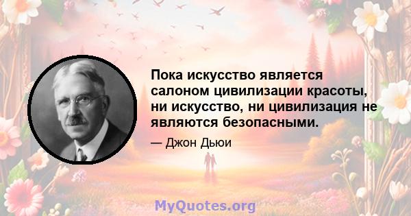 Пока искусство является салоном цивилизации красоты, ни искусство, ни цивилизация не являются безопасными.