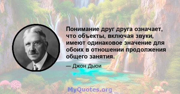 Понимание друг друга означает, что объекты, включая звуки, имеют одинаковое значение для обоих в отношении продолжения общего занятия.