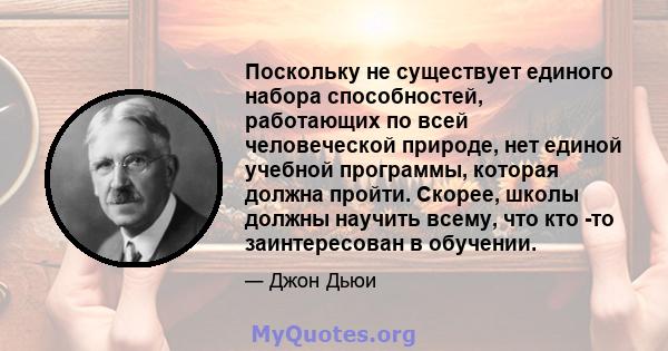 Поскольку не существует единого набора способностей, работающих по всей человеческой природе, нет единой учебной программы, которая должна пройти. Скорее, школы должны научить всему, что кто -то заинтересован в обучении.