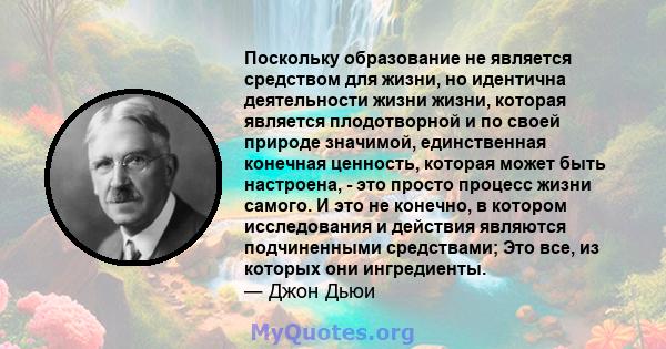 Поскольку образование не является средством для жизни, но идентична деятельности жизни жизни, которая является плодотворной и по своей природе значимой, единственная конечная ценность, которая может быть настроена, -