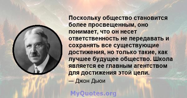 Поскольку общество становится более просвещенным, оно понимает, что он несет ответственность не передавать и сохранять все существующие достижения, но только такие, как лучшее будущее общество. Школа является ее главным 