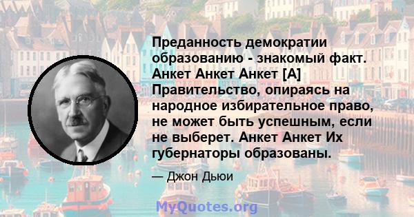 Преданность демократии образованию - знакомый факт. Анкет Анкет Анкет [A] Правительство, опираясь на народное избирательное право, не может быть успешным, если не выберет. Анкет Анкет Их губернаторы образованы.