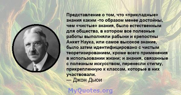 Представление о том, что «прикладные» знания каким -то образом менее достойны, чем «чистые» знания, было естественным для общества, в котором все полезные работы выполняли рабыни и крепостны Анкет Наука, или самое