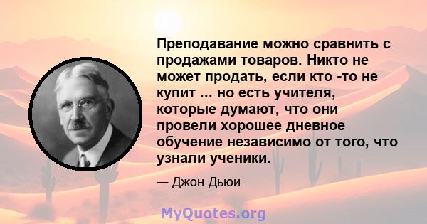 Преподавание можно сравнить с продажами товаров. Никто не может продать, если кто -то не купит ... но есть учителя, которые думают, что они провели хорошее дневное обучение независимо от того, что узнали ученики.