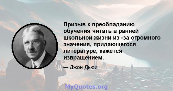 Призыв к преобладанию обучения читать в ранней школьной жизни из -за огромного значения, придающегося литературе, кажется извращением.