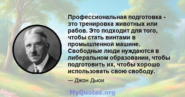 Профессиональная подготовка - это тренировка животных или рабов. Это подходит для того, чтобы стать винтами в промышленной машине. Свободные люди нуждаются в либеральном образовании, чтобы подготовить их, чтобы хорошо