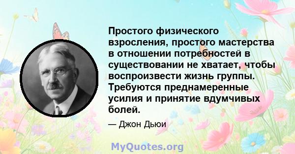 Простого физического взросления, простого мастерства в отношении потребностей в существовании не хватает, чтобы воспроизвести жизнь группы. Требуются преднамеренные усилия и принятие вдумчивых болей.