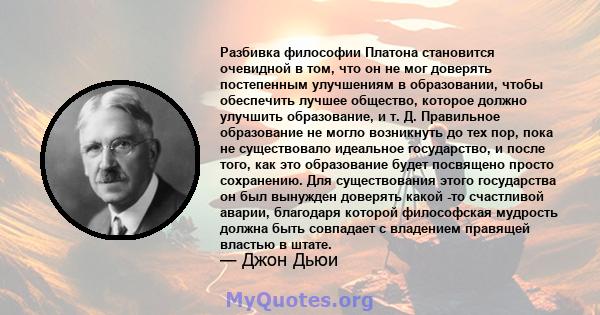 Разбивка философии Платона становится очевидной в том, что он не мог доверять постепенным улучшениям в образовании, чтобы обеспечить лучшее общество, которое должно улучшить образование, и т. Д. Правильное образование