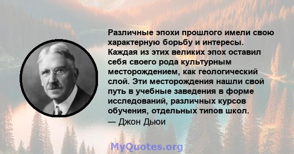 Различные эпохи прошлого имели свою характерную борьбу и интересы. Каждая из этих великих эпох оставил себя своего рода культурным месторождением, как геологический слой. Эти месторождения нашли свой путь в учебные