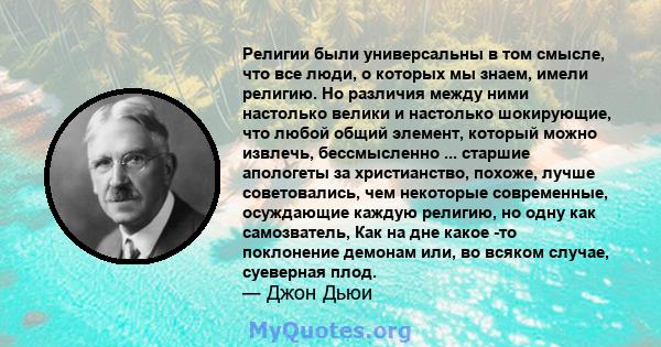 Религии были универсальны в том смысле, что все люди, о которых мы знаем, имели религию. Но различия между ними настолько велики и настолько шокирующие, что любой общий элемент, который можно извлечь, бессмысленно ...