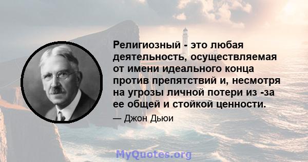 Религиозный - это любая деятельность, осуществляемая от имени идеального конца против препятствий и, несмотря на угрозы личной потери из -за ее общей и стойкой ценности.