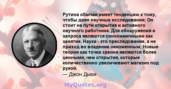 Рутина обычаи имеет тенденцию к тому, чтобы даже научные исследования; Он стоит на пути открытия и активного научного работника. Для обнаружения и запроса являются синонимичными как занятие. Наука - это преследование, а 