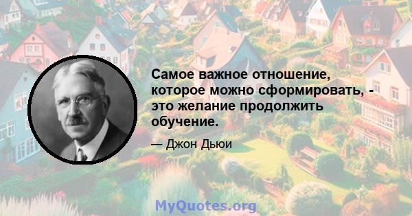 Самое важное отношение, которое можно сформировать, - это желание продолжить обучение.