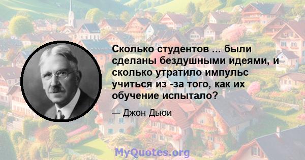 Сколько студентов ... были сделаны бездушными идеями, и сколько утратило импульс учиться из -за того, как их обучение испытало?