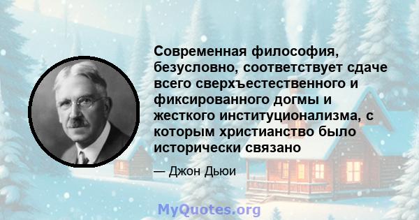 Современная философия, безусловно, соответствует сдаче всего сверхъестественного и фиксированного догмы и жесткого институционализма, с которым христианство было исторически связано