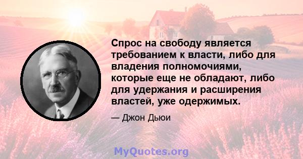 Спрос на свободу является требованием к власти, либо для владения полномочиями, которые еще не обладают, либо для удержания и расширения властей, уже одержимых.