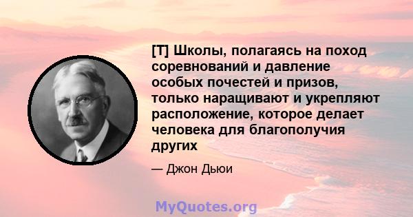 [T] Школы, полагаясь на поход соревнований и давление особых почестей и призов, только наращивают и укрепляют расположение, которое делает человека для благополучия других