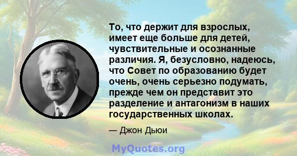 То, что держит для взрослых, имеет еще больше для детей, чувствительные и осознанные различия. Я, безусловно, надеюсь, что Совет по образованию будет очень, очень серьезно подумать, прежде чем он представит это