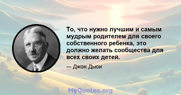 То, что нужно лучшим и самым мудрым родителем для своего собственного ребенка, это должно желать сообщества для всех своих детей.