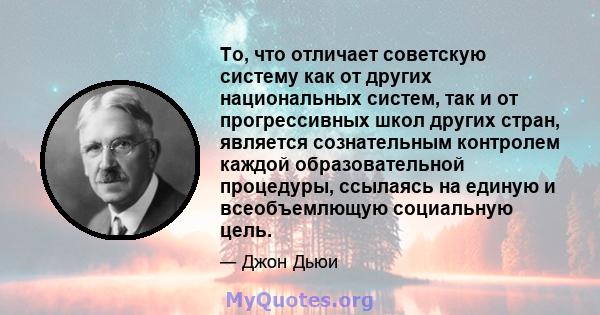 То, что отличает советскую систему как от других национальных систем, так и от прогрессивных школ других стран, является сознательным контролем каждой образовательной процедуры, ссылаясь на единую и всеобъемлющую