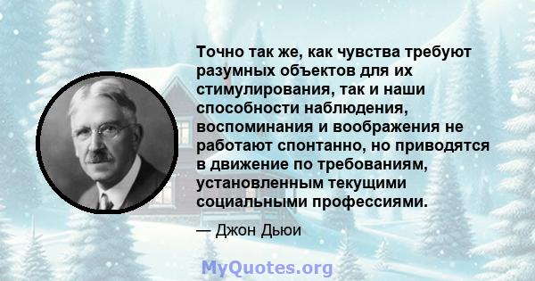 Точно так же, как чувства требуют разумных объектов для их стимулирования, так и наши способности наблюдения, воспоминания и воображения не работают спонтанно, но приводятся в движение по требованиям, установленным