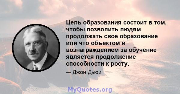 Цель образования состоит в том, чтобы позволить людям продолжать свое образование или что объектом и вознаграждением за обучение является продолжение способности к росту.