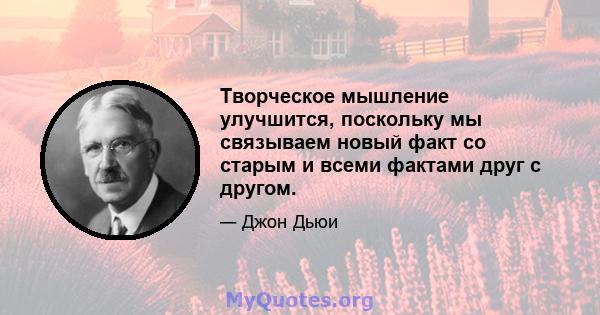 Творческое мышление улучшится, поскольку мы связываем новый факт со старым и всеми фактами друг с другом.