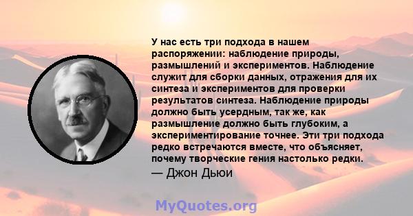 У нас есть три подхода в нашем распоряжении: наблюдение природы, размышлений и экспериментов. Наблюдение служит для сборки данных, отражения для их синтеза и экспериментов для проверки результатов синтеза. Наблюдение