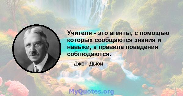 Учителя - это агенты, с помощью которых сообщаются знания и навыки, а правила поведения соблюдаются.