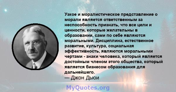 Узкое и моралистическое представление о морали является ответственным за неспособность признать, что все цели и ценности, которые желательны в образовании, сами по себе являются моральными. Дисциплина, естественное