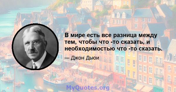 В мире есть все разница между тем, чтобы что -то сказать, и необходимостью что -то сказать.