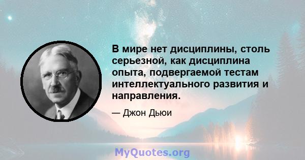 В мире нет дисциплины, столь серьезной, как дисциплина опыта, подвергаемой тестам интеллектуального развития и направления.