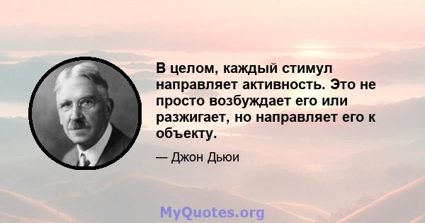 В целом, каждый стимул направляет активность. Это не просто возбуждает его или разжигает, но направляет его к объекту.