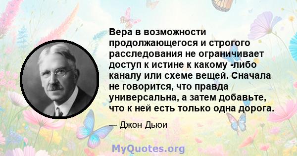 Вера в возможности продолжающегося и строгого расследования не ограничивает доступ к истине к какому -либо каналу или схеме вещей. Сначала не говорится, что правда универсальна, а затем добавьте, что к ней есть только