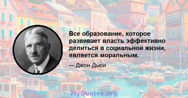 Все образование, которое развивает власть эффективно делиться в социальной жизни, является моральным.