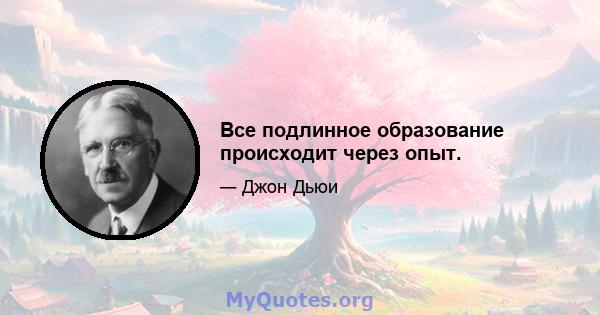 Все подлинное образование происходит через опыт.