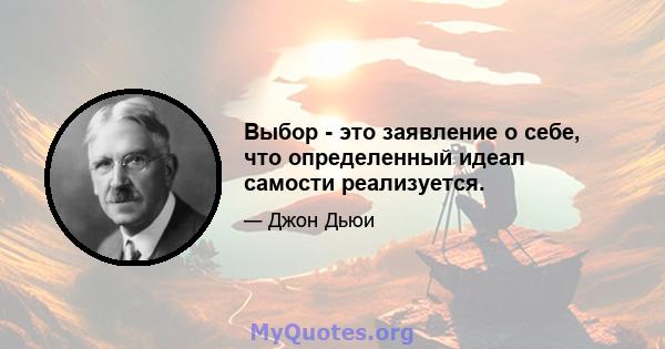 Выбор - это заявление о себе, что определенный идеал самости реализуется.